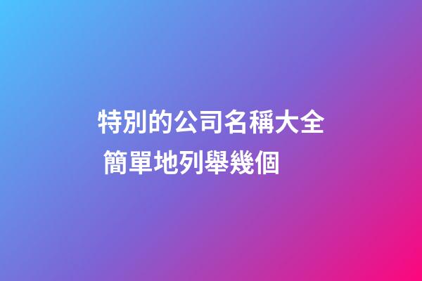 特別的公司名稱大全 簡單地列舉幾個-第1張-公司起名-玄機派